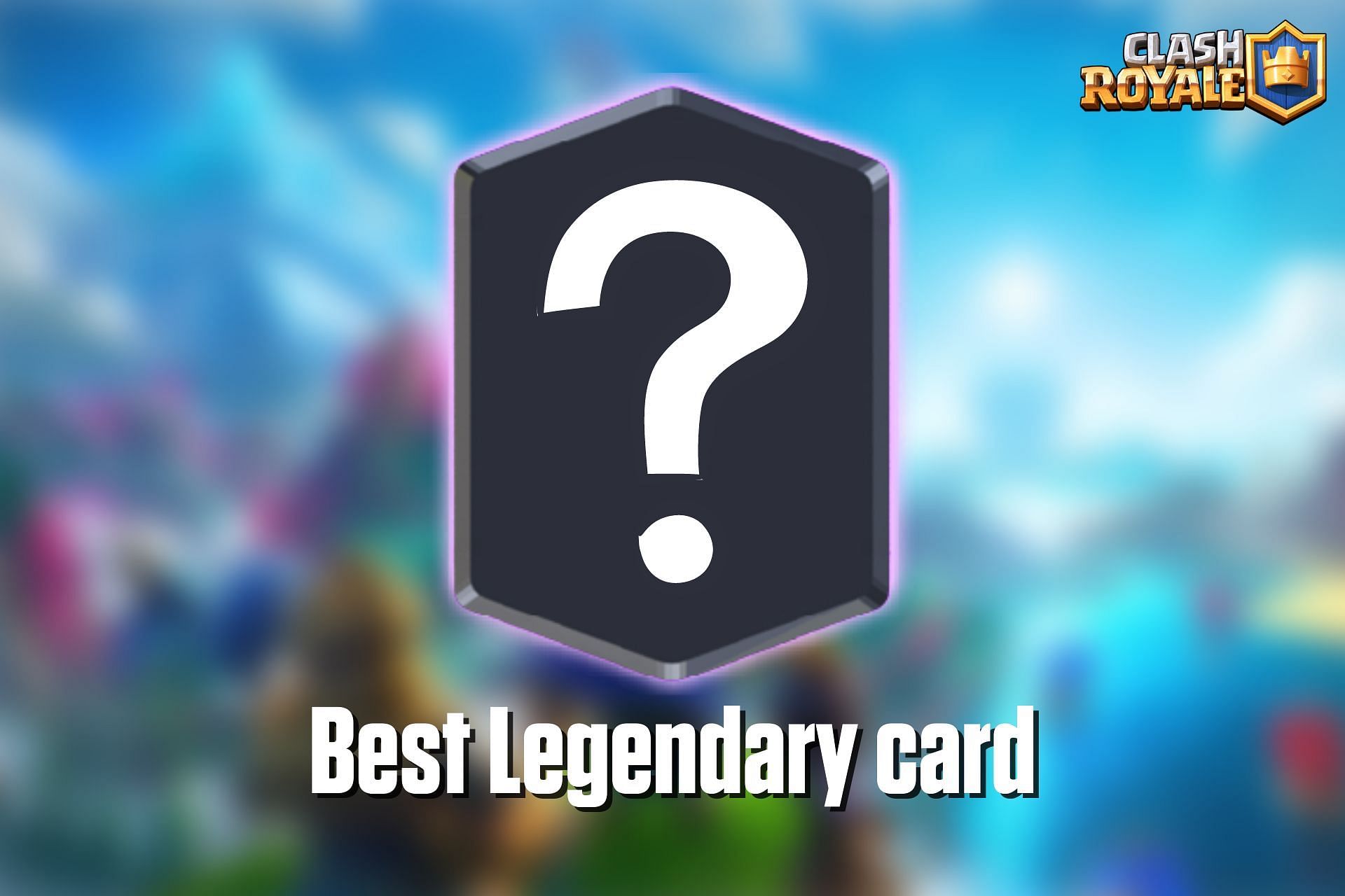 Which Is The Best Legendary Card In Clash Royale?