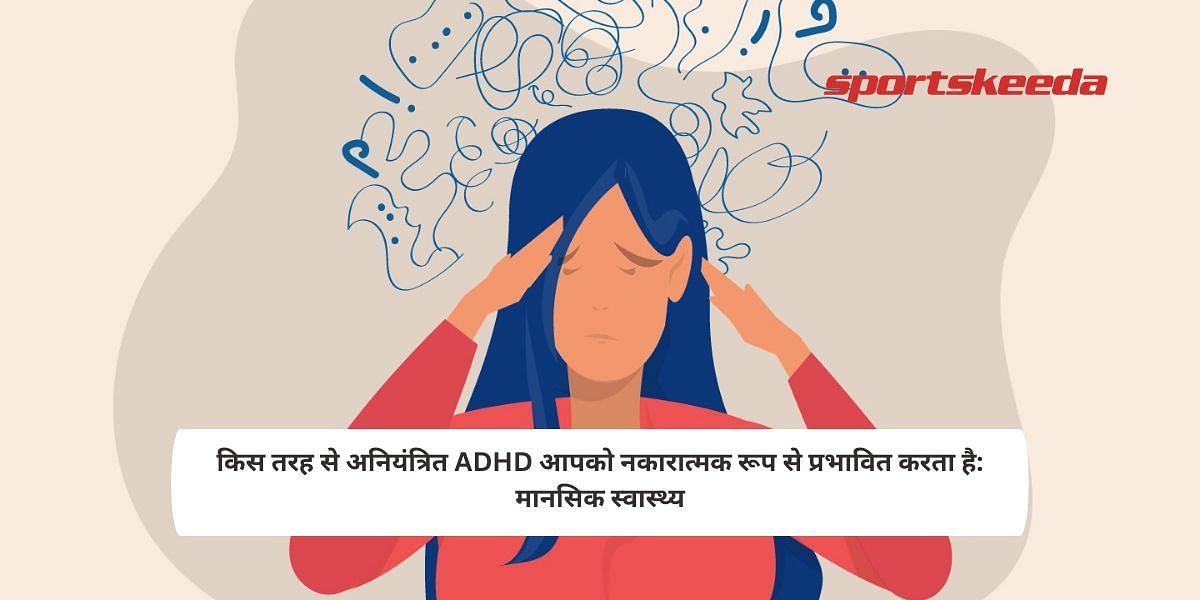 How Uncontrolled ADHD Affects You Negatively: Mental Health
