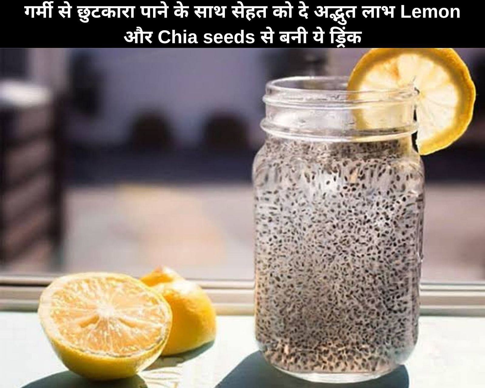 गर्मी से छुटकारा पाने के साथ सेहत को दे अद्भुत लाभ Lemon और Chia seeds से बनी ये ड्रिंक 