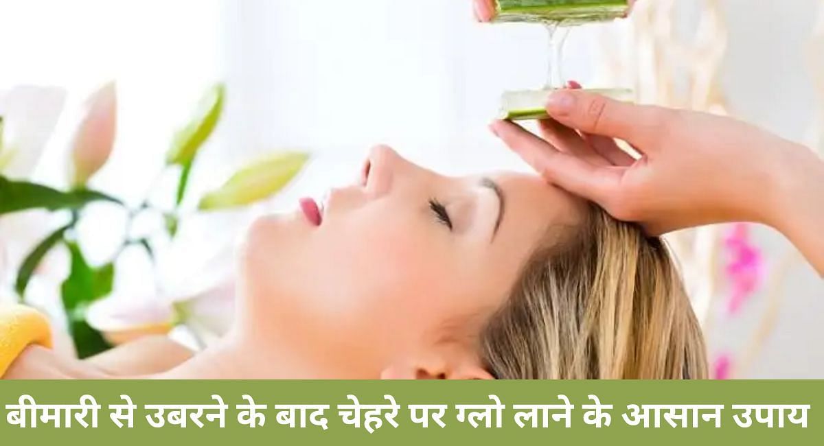 बीमारी से उबरने के बाद चेहरे पर ग्लो लाने के आसान उपाय 